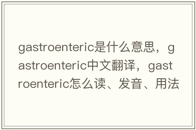 gastroenteric是什么意思，gastroenteric中文翻譯，gastroenteric怎么讀、發(fā)音、用法及例句