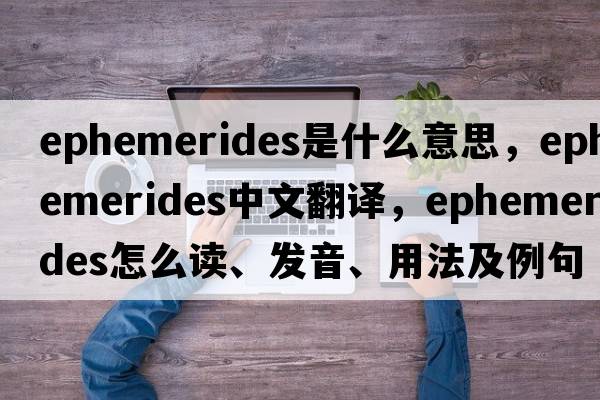 ephemerides是什么意思，ephemerides中文翻譯，ephemerides怎么讀、發(fā)音、用法及例句