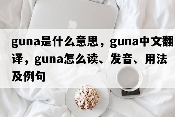 Guna是什么意思，Guna中文翻譯，Guna怎么讀、發(fā)音、用法及例句