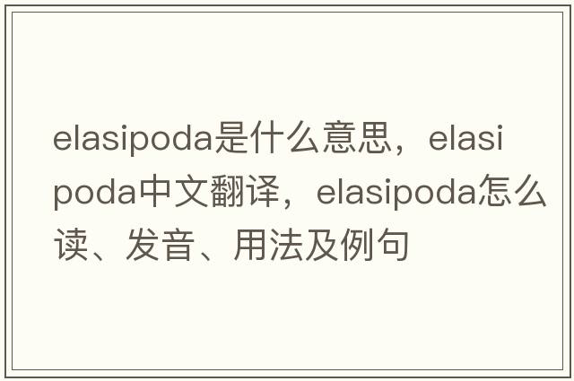 Elasipoda是什么意思，Elasipoda中文翻譯，Elasipoda怎么讀、發(fā)音、用法及例句