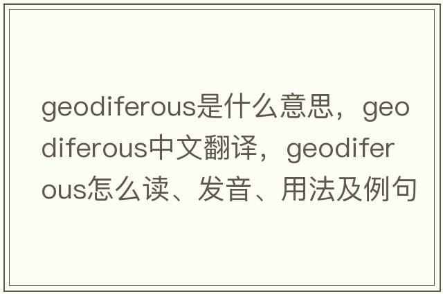 geodiferous是什么意思，geodiferous中文翻譯，geodiferous怎么讀、發(fā)音、用法及例句