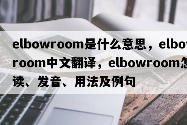 elbowroom是什么意思，elbowroom中文翻譯，elbowroom怎么讀、發(fā)音、用法及例句
