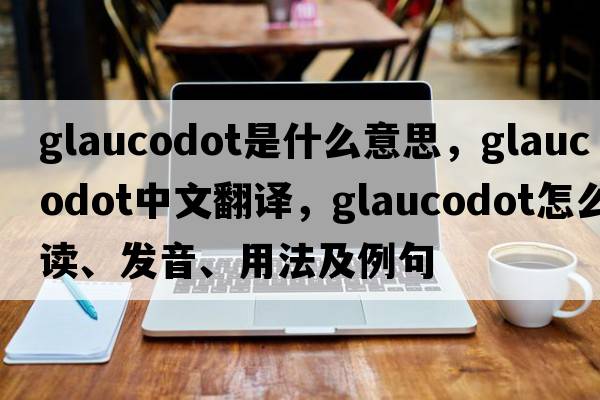 glaucodot是什么意思，glaucodot中文翻譯，glaucodot怎么讀、發(fā)音、用法及例句