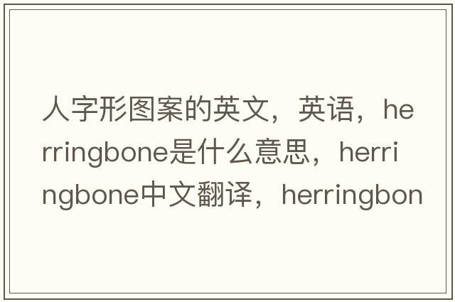 人字形圖案的英文，英語(yǔ)，herringbone是什么意思，herringbone中文翻譯，herringbone怎么讀、發(fā)音、用法及例句