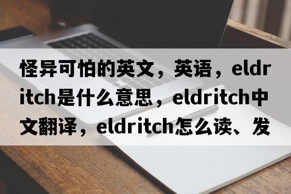 怪異可怕的英文，英語(yǔ)，eldritch是什么意思，eldritch中文翻譯，eldritch怎么讀、發(fā)音、用法及例句