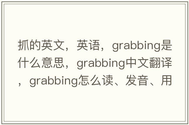 抓的英文，英語(yǔ)，grabbing是什么意思，grabbing中文翻譯，grabbing怎么讀、發(fā)音、用法及例句