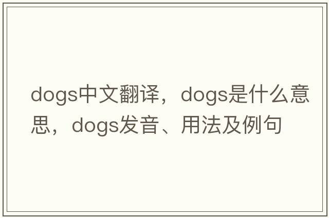 dogs中文翻譯，dogs是什么意思，dogs發(fā)音、用法及例句