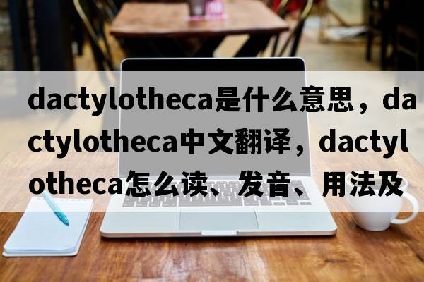 dactylotheca是什么意思，dactylotheca中文翻譯，dactylotheca怎么讀、發(fā)音、用法及例句