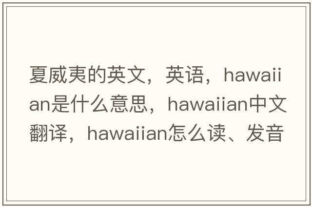 夏威夷的英文，英語(yǔ)，Hawaiian是什么意思，Hawaiian中文翻譯，Hawaiian怎么讀、發(fā)音、用法及例句