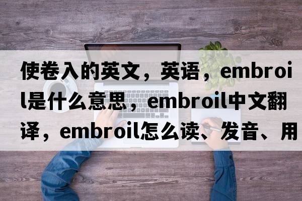 使卷入的英文，英語(yǔ)，embroil是什么意思，embroil中文翻譯，embroil怎么讀、發(fā)音、用法及例句