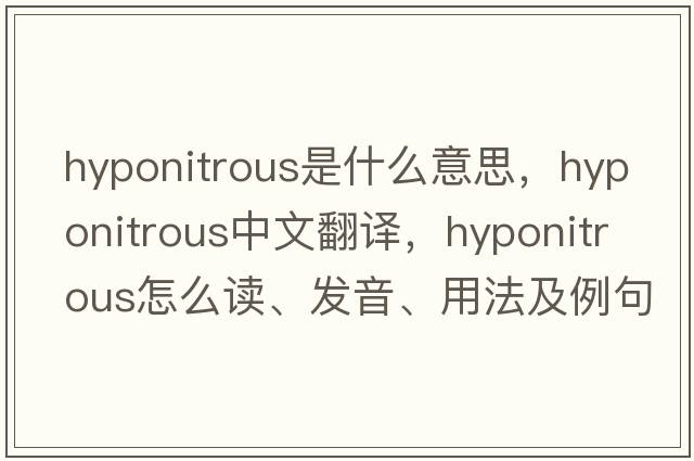 hyponitrous是什么意思，hyponitrous中文翻譯，hyponitrous怎么讀、發(fā)音、用法及例句