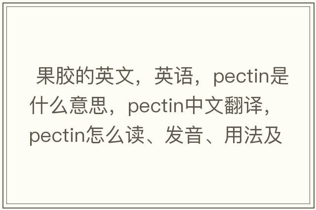  果膠的英文，英語(yǔ)，pectin是什么意思，pectin中文翻譯，pectin怎么讀、發(fā)音、用法及例句