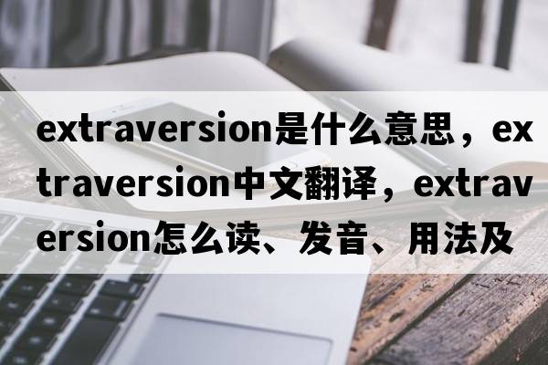 extraversion是什么意思，extraversion中文翻譯，extraversion怎么讀、發(fā)音、用法及例句