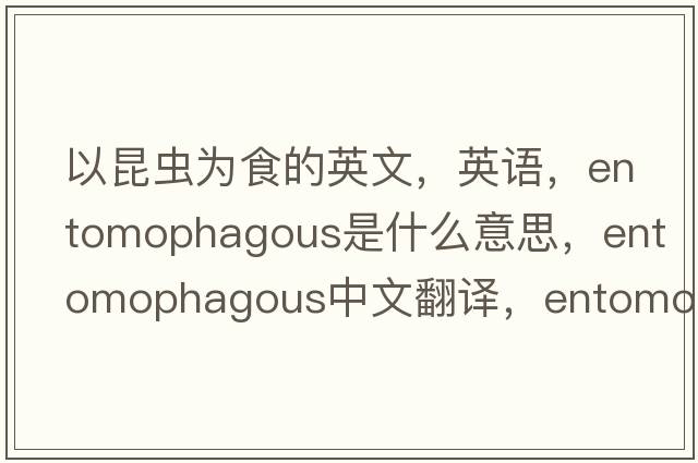 以昆蟲(chóng)為食的英文，英語(yǔ)，entomophagous是什么意思，entomophagous中文翻譯，entomophagous怎么讀、發(fā)音、用法及例句