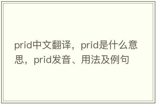 PRID中文翻譯，PRID是什么意思，PRID發(fā)音、用法及例句