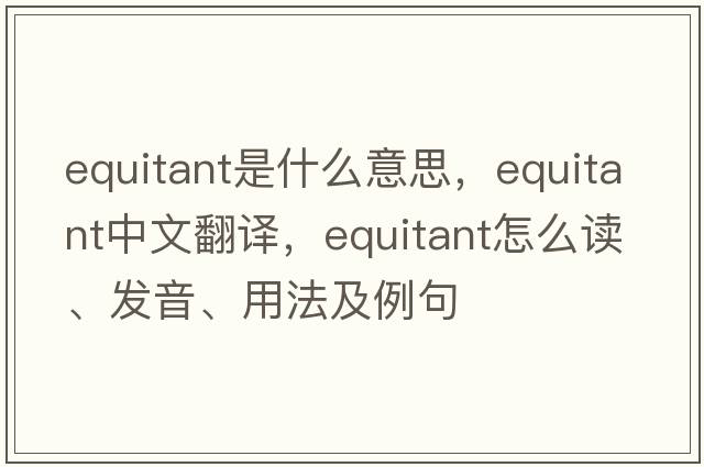 equitant是什么意思，equitant中文翻譯，equitant怎么讀、發(fā)音、用法及例句