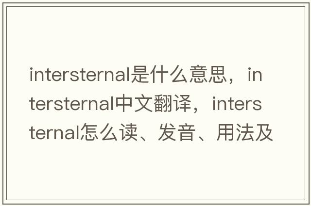 intersternal是什么意思，intersternal中文翻譯，intersternal怎么讀、發(fā)音、用法及例句