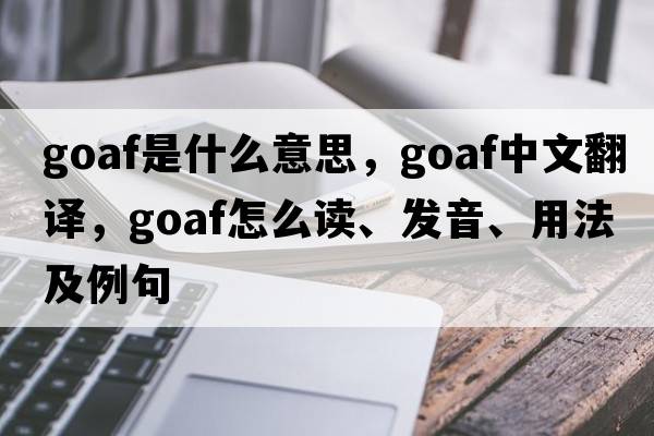 goaf是什么意思，goaf中文翻譯，goaf怎么讀、發(fā)音、用法及例句
