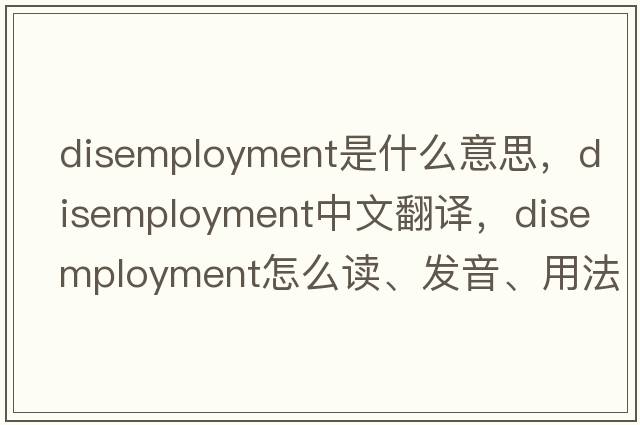 disemployment是什么意思，disemployment中文翻譯，disemployment怎么讀、發(fā)音、用法及例句