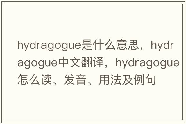 hydragogue是什么意思，hydragogue中文翻譯，hydragogue怎么讀、發(fā)音、用法及例句