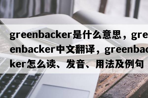 Greenbacker是什么意思，Greenbacker中文翻譯，Greenbacker怎么讀、發(fā)音、用法及例句