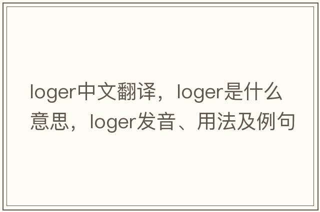loger中文翻譯，loger是什么意思，loger發(fā)音、用法及例句