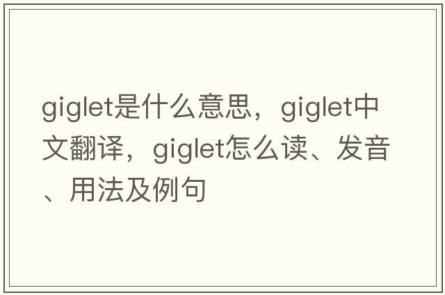 giglet是什么意思，giglet中文翻譯，giglet怎么讀、發(fā)音、用法及例句