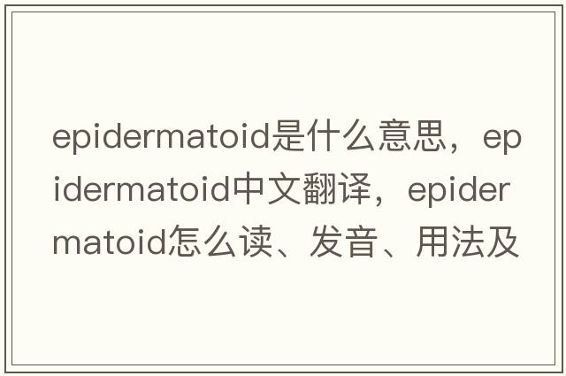 epidermatoid是什么意思，epidermatoid中文翻譯，epidermatoid怎么讀、發(fā)音、用法及例句