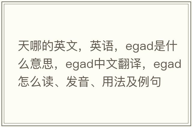 天哪的英文，英語(yǔ)，egad是什么意思，egad中文翻譯，egad怎么讀、發(fā)音、用法及例句