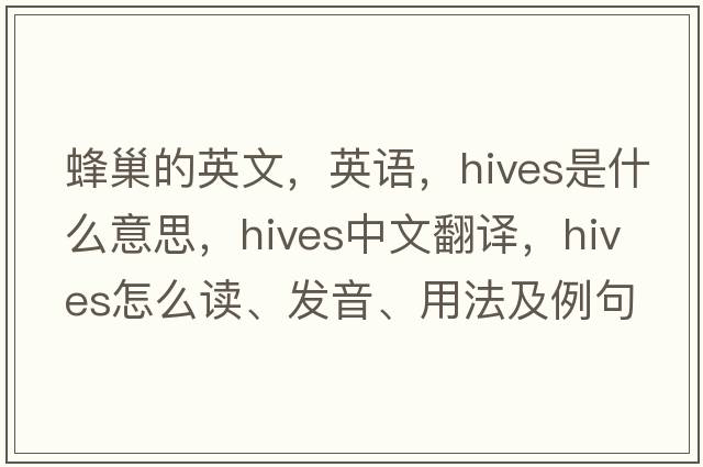 蜂巢的英文，英語(yǔ)，hives是什么意思，hives中文翻譯，hives怎么讀、發(fā)音、用法及例句