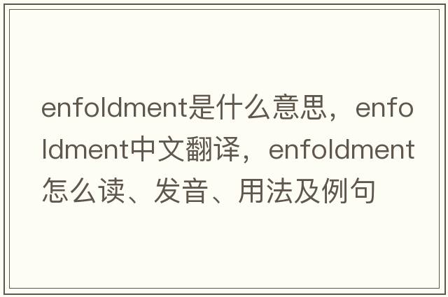 enfoldment是什么意思，enfoldment中文翻譯，enfoldment怎么讀、發(fā)音、用法及例句