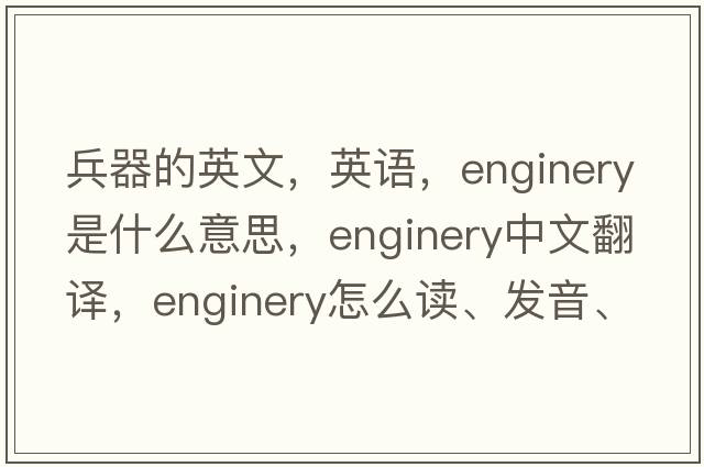 兵器的英文，英語(yǔ)，enginery是什么意思，enginery中文翻譯，enginery怎么讀、發(fā)音、用法及例句