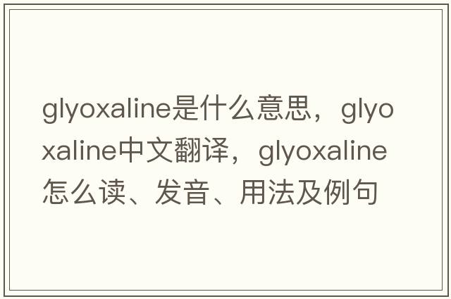 glyoxaline是什么意思，glyoxaline中文翻譯，glyoxaline怎么讀、發(fā)音、用法及例句