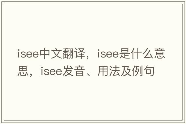isee中文翻譯，isee是什么意思，isee發(fā)音、用法及例句