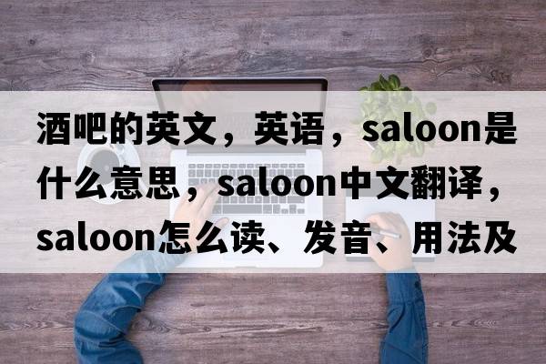 酒吧的英文，英語(yǔ)，saloon是什么意思，saloon中文翻譯，saloon怎么讀、發(fā)音、用法及例句