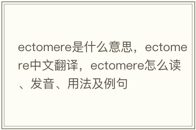 ectomere是什么意思，ectomere中文翻譯，ectomere怎么讀、發(fā)音、用法及例句