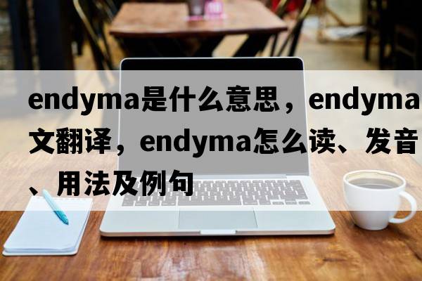 endyma是什么意思，endyma中文翻譯，endyma怎么讀、發(fā)音、用法及例句