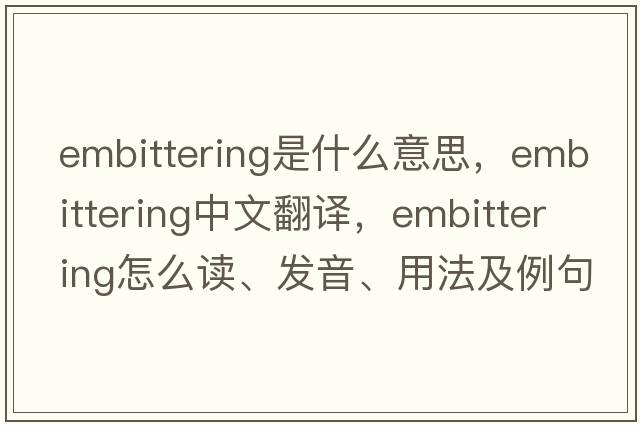 embittering是什么意思，embittering中文翻譯，embittering怎么讀、發(fā)音、用法及例句