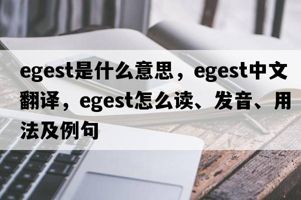 egest是什么意思，egest中文翻譯，egest怎么讀、發(fā)音、用法及例句