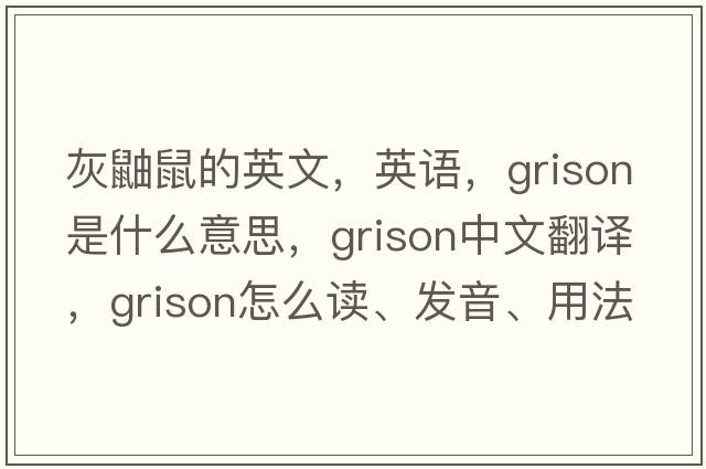 灰鼬鼠的英文，英語(yǔ)，grison是什么意思，grison中文翻譯，grison怎么讀、發(fā)音、用法及例句