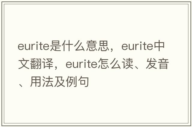 eurite是什么意思，eurite中文翻譯，eurite怎么讀、發(fā)音、用法及例句