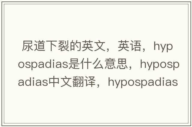  尿道下裂的英文，英語(yǔ)，hypospadias是什么意思，hypospadias中文翻譯，hypospadias怎么讀、發(fā)音、用法及例句