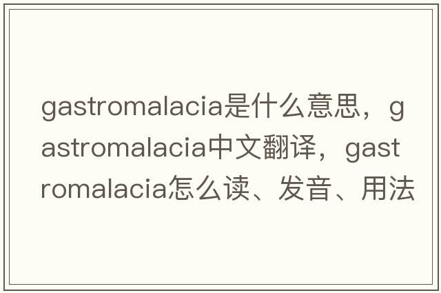 gastromalacia是什么意思，gastromalacia中文翻譯，gastromalacia怎么讀、發(fā)音、用法及例句