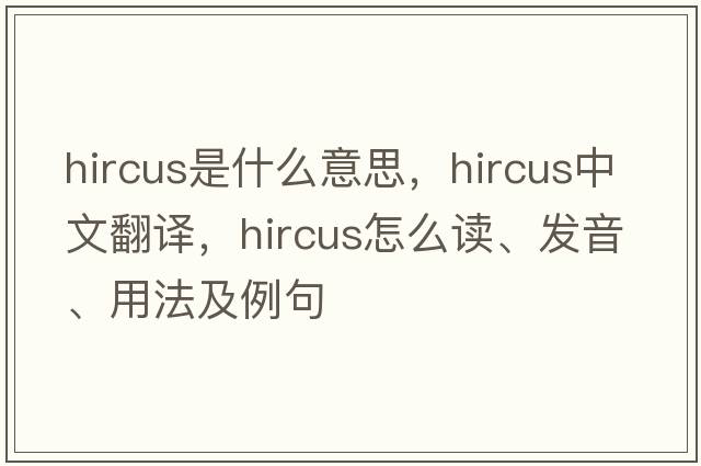 hircus是什么意思，hircus中文翻譯，hircus怎么讀、發(fā)音、用法及例句