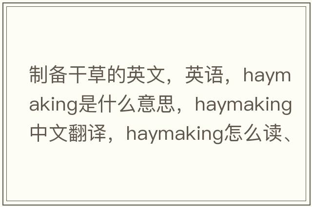 制備干草的英文，英語(yǔ)，haymaking是什么意思，haymaking中文翻譯，haymaking怎么讀、發(fā)音、用法及例句