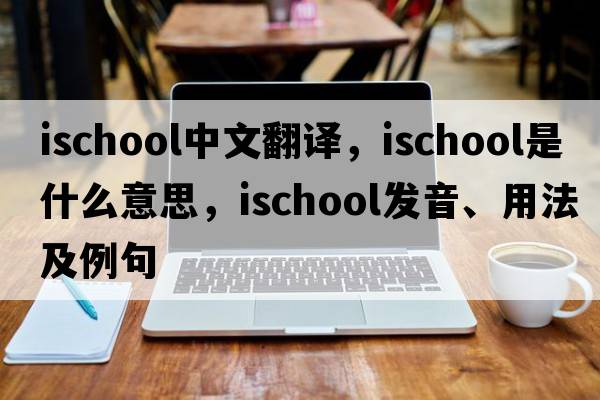 ischool中文翻譯，ischool是什么意思，ischool發(fā)音、用法及例句