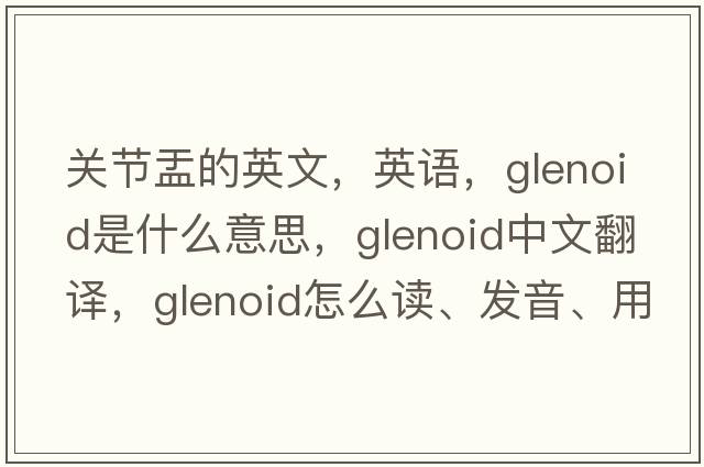 關(guān)節盂的英文，英語(yǔ)，glenoid是什么意思，glenoid中文翻譯，glenoid怎么讀、發(fā)音、用法及例句