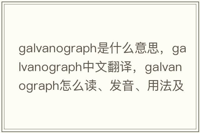 galvanograph是什么意思，galvanograph中文翻譯，galvanograph怎么讀、發(fā)音、用法及例句