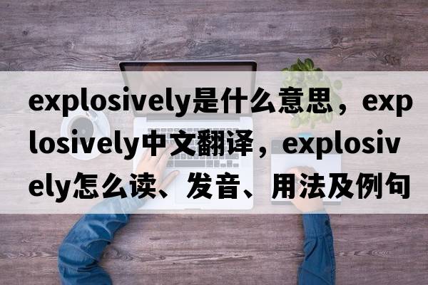 explosively是什么意思，explosively中文翻譯，explosively怎么讀、發(fā)音、用法及例句