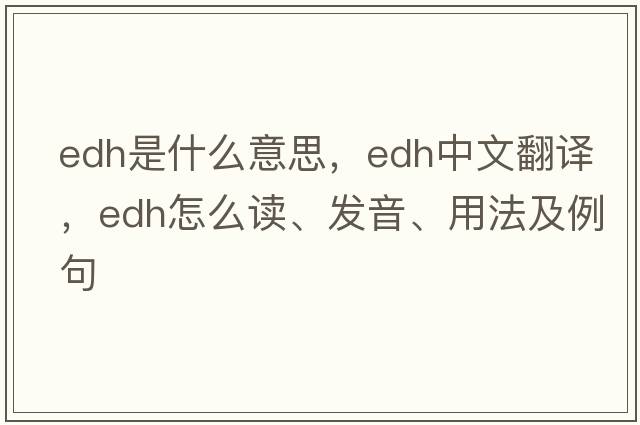 edh是什么意思，edh中文翻譯，edh怎么讀、發(fā)音、用法及例句